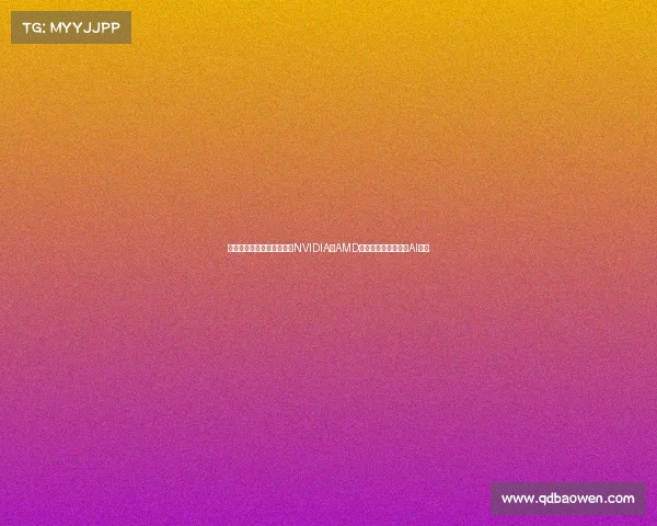 美国参议院通过新法案要求NVIDIA与AMD优先向本国企业供应AI芯片 美国参议院通过新法案要求NVIDIA与AMD优先向本国企业供应AI芯片